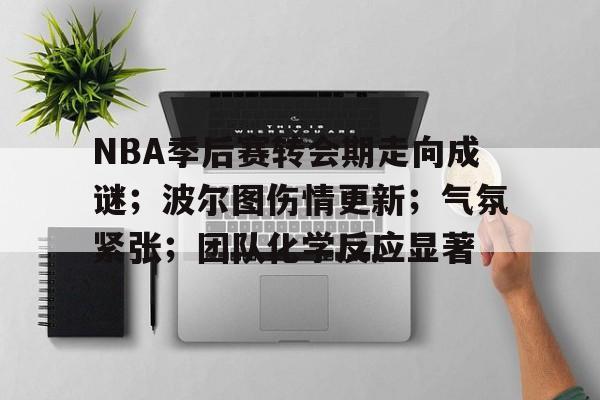 九游网页官网-NBA季后赛转会期走向成谜；波尔图伤情更新；气氛紧张；团队化学反应显著的简单介绍